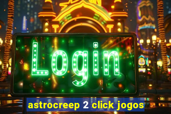 astrocreep 2 click jogos